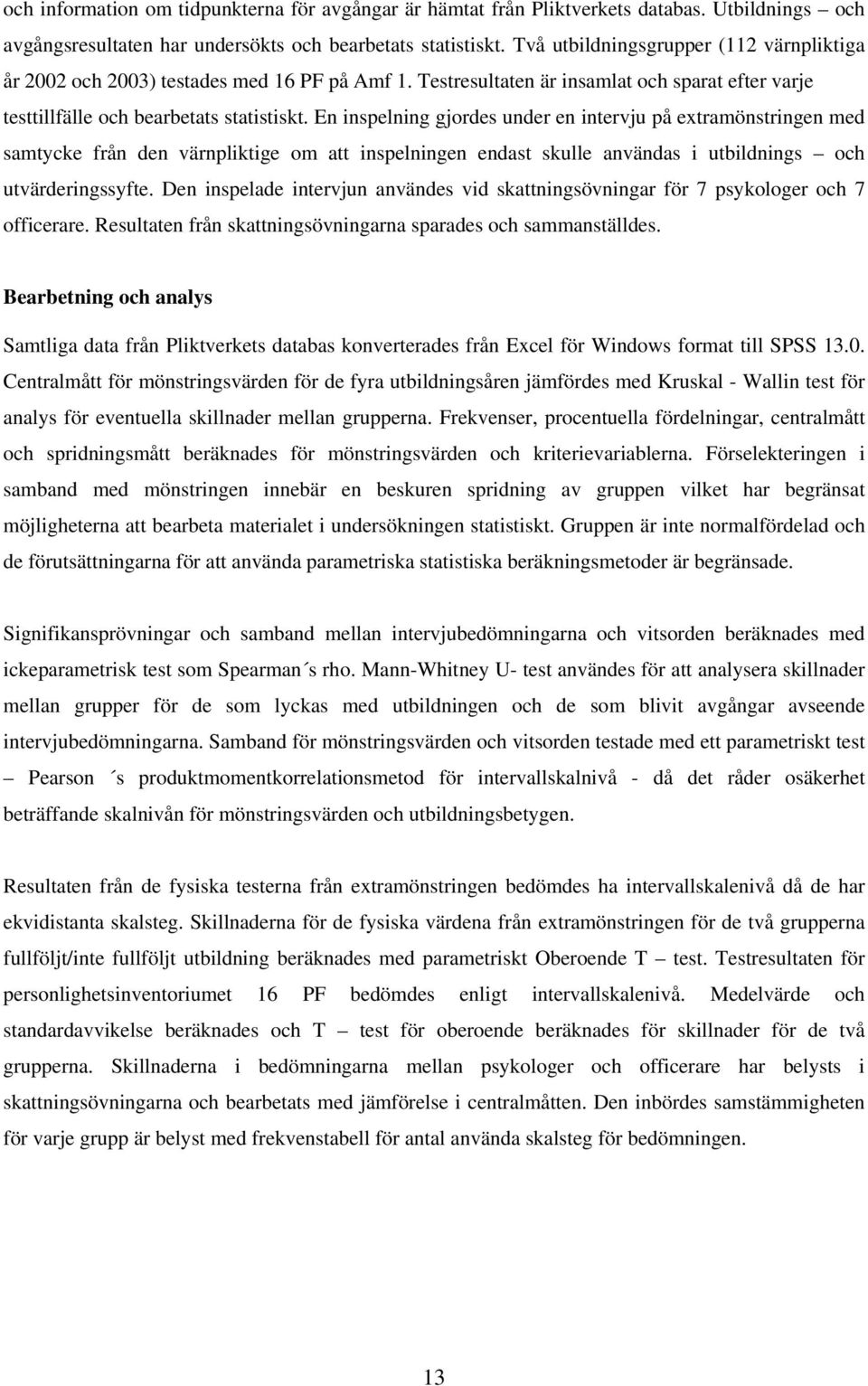 En inspelning gjordes under en intervju på extramönstringen med samtycke från den värnpliktige om att inspelningen endast skulle användas i utbildnings och utvärderingssyfte.