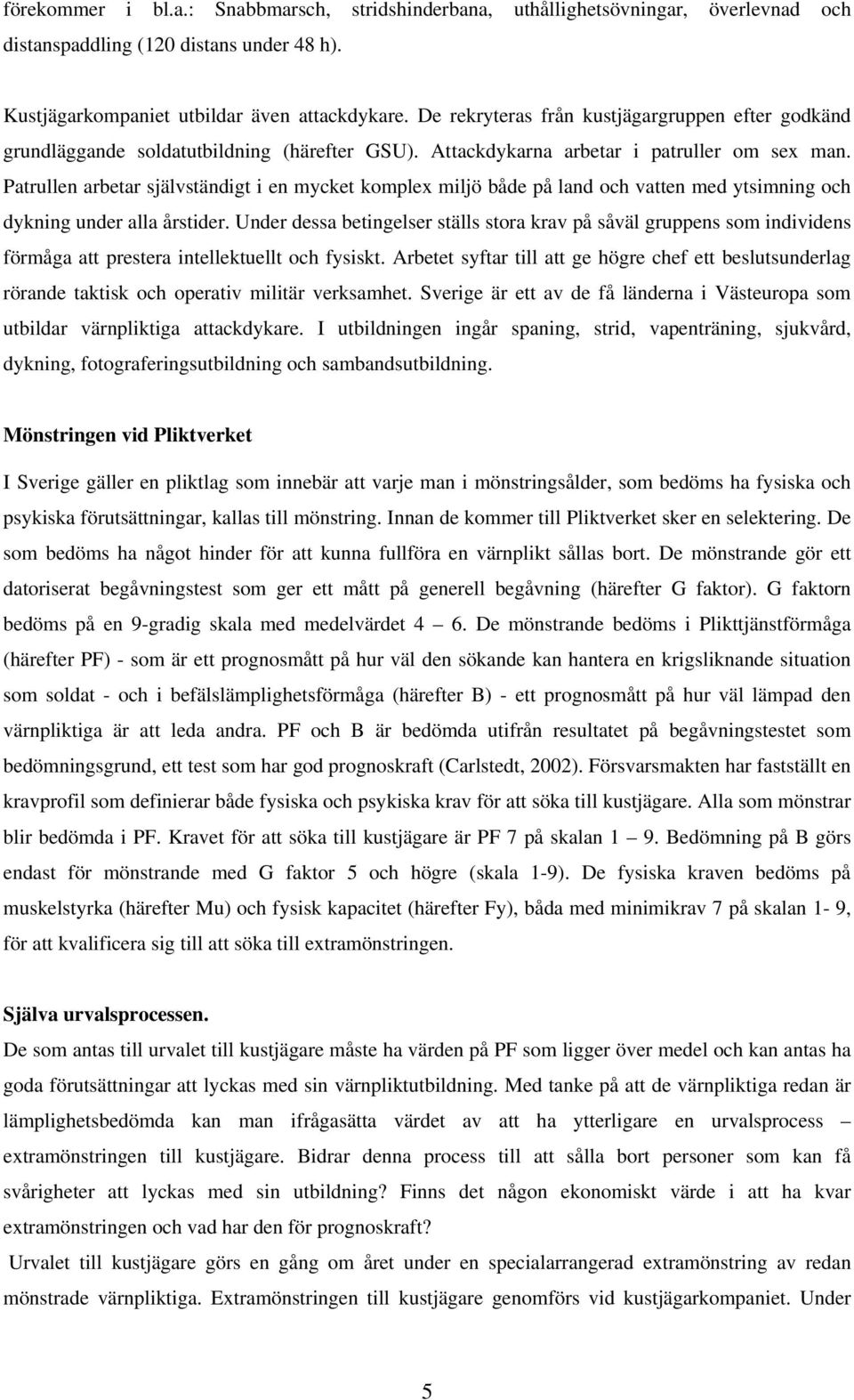 Patrullen arbetar självständigt i en mycket komplex miljö både på land och vatten med ytsimning och dykning under alla årstider.