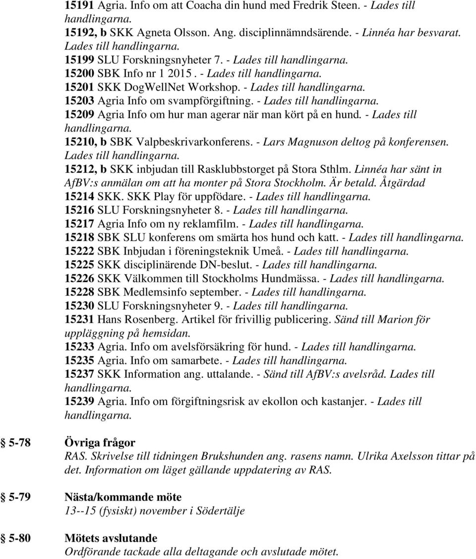 - Lades till 15209 Agria Info om hur man agerar när man kört på en hund. - Lades till 15210, b SBK Valpbeskrivarkonferens. - Lars Magnuson deltog på konferensen.