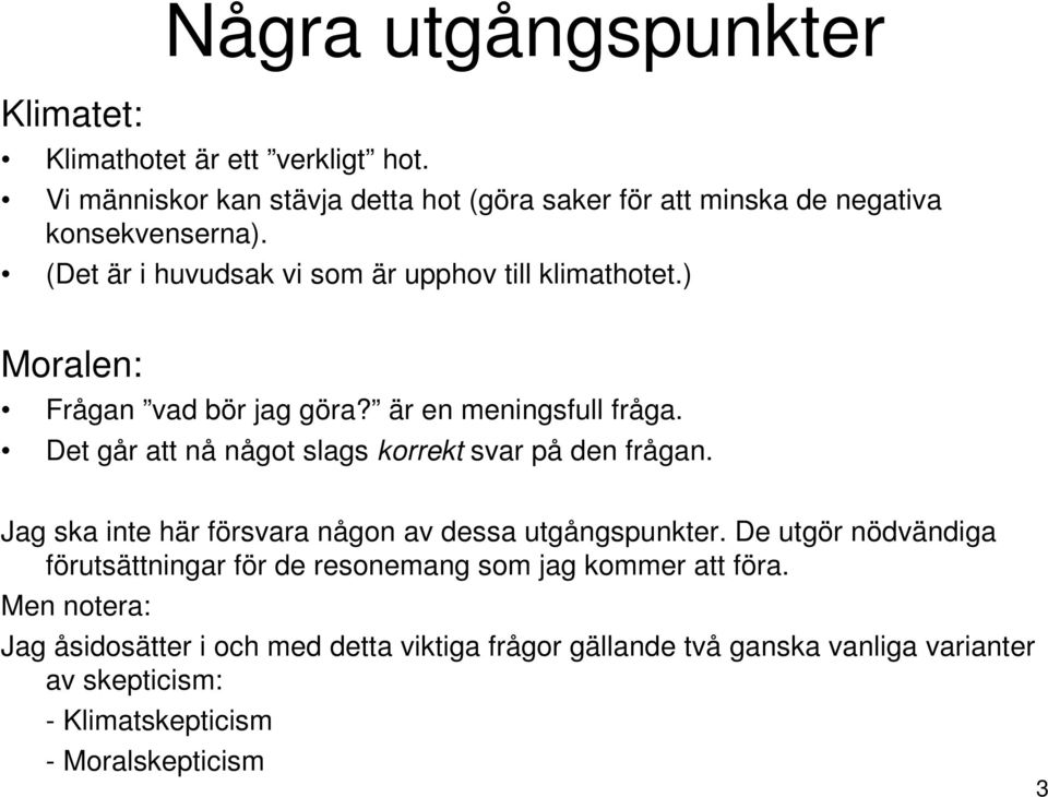 Det går att nå något slags korrekt svar på den frågan. Jag ska inte här försvara någon av dessa utgångspunkter.