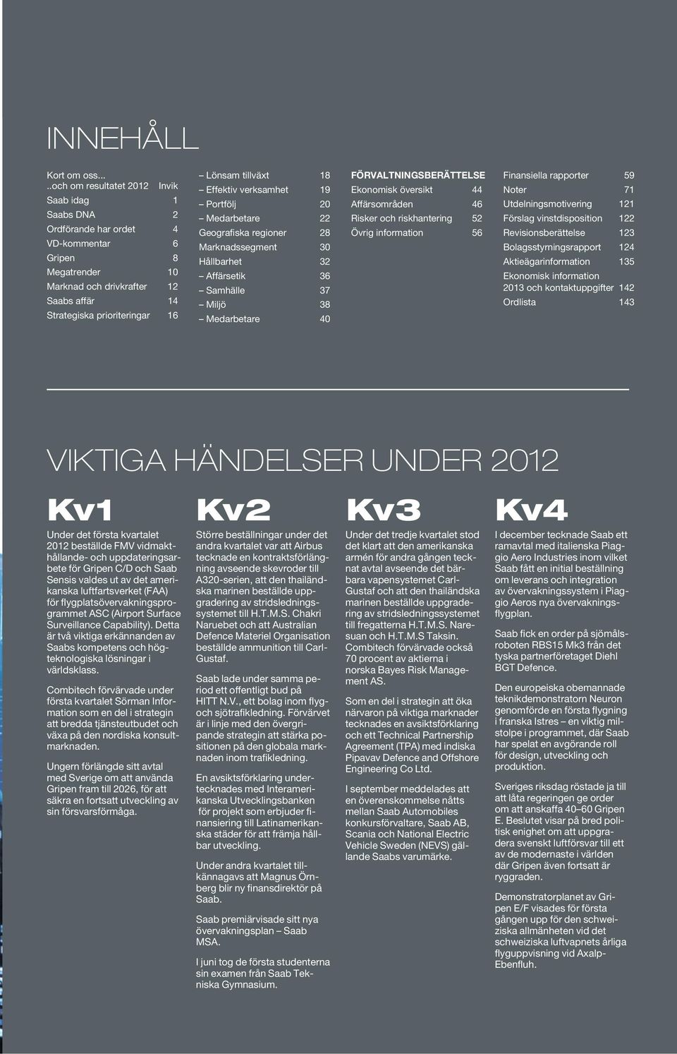 tillväxt 18 Effektiv verksamhet 19 Portfölj 20 Medarbetare 22 Geografiska regioner 28 Marknadssegment 30 Hållbarhet 32 Affärsetik 36 Samhälle 37 Miljö 38 Medarbetare 40 FÖRVALTNINGSBERÄTTELSE