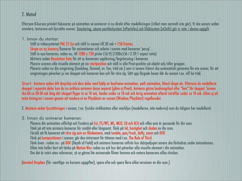 Innan du startar: Ställ in videosystemet PAL 25 fps och ställ in scenen till 30 sek = 750 frames. Skapa en ny kamera/kameror för animationen och arbeta i scenen med kameran 'persp'.