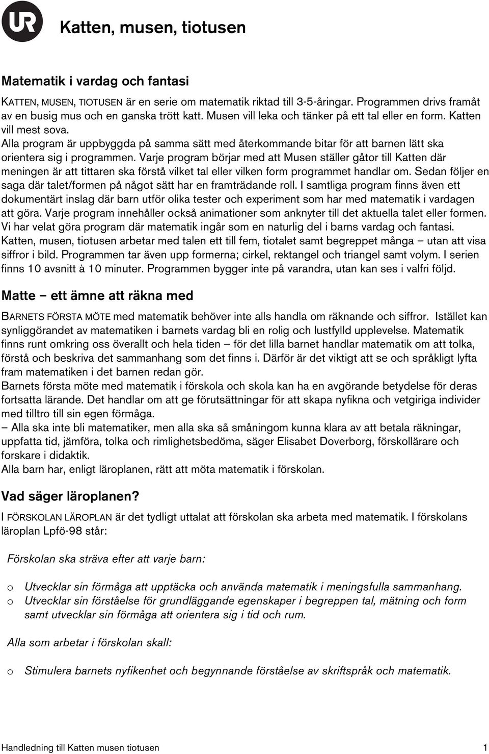 Varje program börjar med att Musen ställer gåtor till Katten där meningen är att tittaren ska förstå vilket tal eller vilken form programmet handlar om.