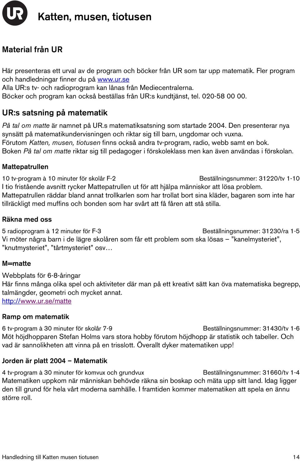 Den presenterar nya synsätt på matematikundervisningen och riktar sig till barn, ungdomar och vuxna. Förutom Katten, musen, tiotusen finns också andra tv-program, radio, webb samt en bok.