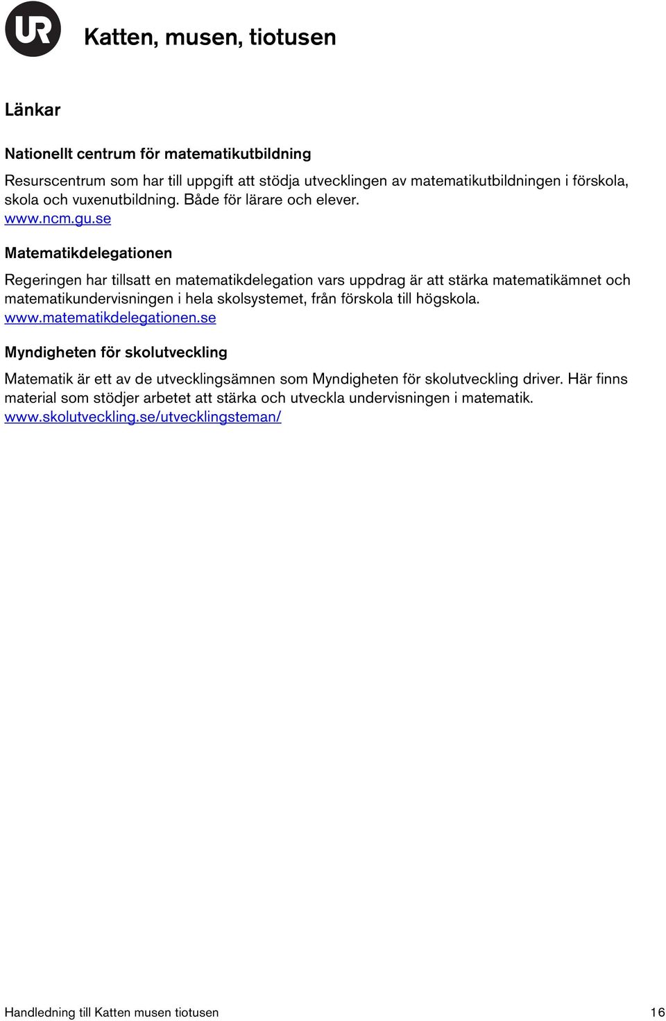 se Matematikdelegationen Regeringen har tillsatt en matematikdelegation vars uppdrag är att stärka matematikämnet och matematikundervisningen i hela skolsystemet, från förskola