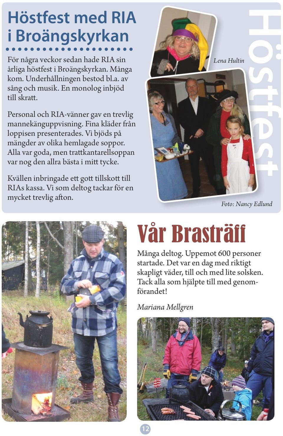 Alla var goda, men trattkantarellsoppan var nog den allra bästa i mitt tycke. Kvällen inbringade ett gott tillskott till RIAs kassa. Vi som deltog tackar för en mycket trevlig afton.