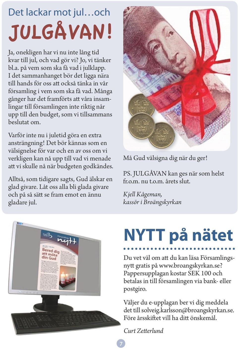 Många gånger har det framförts att våra insamlingar till församlingen inte riktig når upp till den budget, som vi tillsammans beslutat om. Varför inte nu i juletid göra en extra ansträngning!