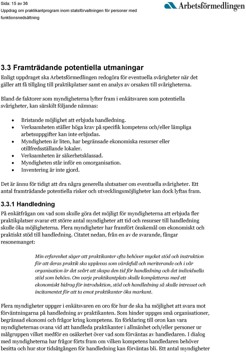 svårigheterna. Bland de faktorer som myndigheterna lyfter fram i enkätsvaren som potentiella svårigheter, kan särskilt följande nämnas: Bristande möjlighet att erbjuda handledning.