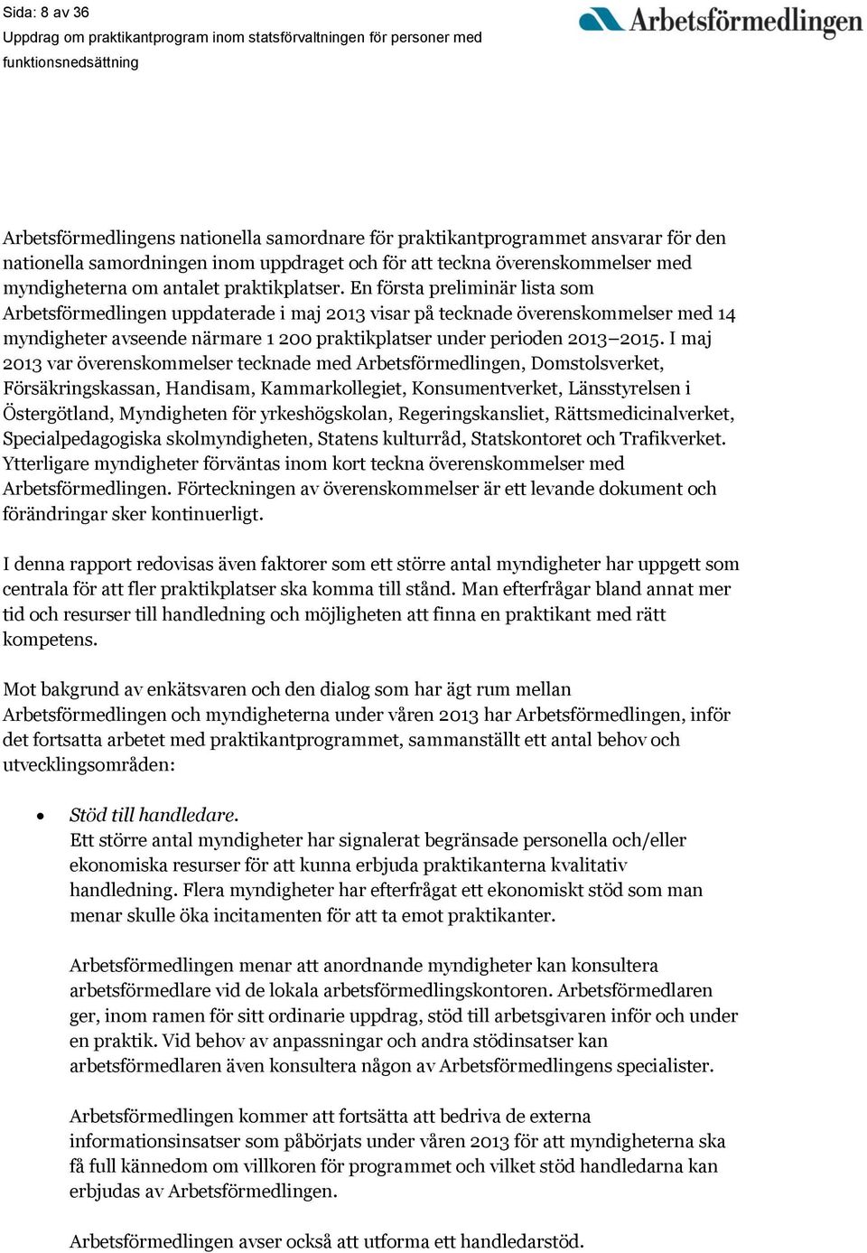 En första preliminär lista som Arbetsförmedlingen uppdaterade i maj 2013 visar på tecknade överenskommelser med 14 myndigheter avseende närmare 1 200 praktikplatser under perioden 2013 2015.