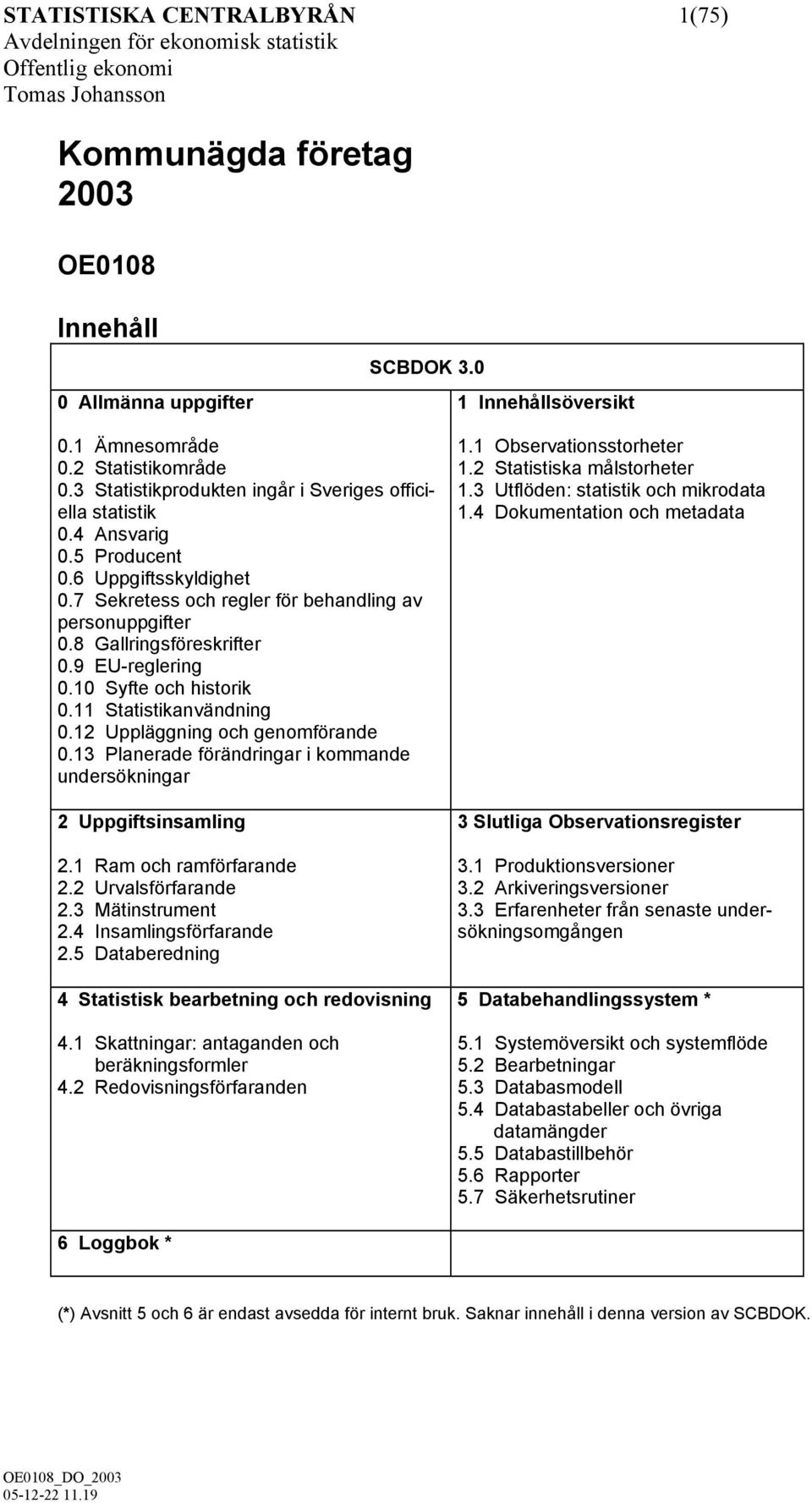 7 Sekretess och regler för behandling av personuppgifter 0.8 Gallringsföreskrifter 0.9 EU-reglering 0.10 Syfte och historik 0.11 Statistikanvändning 0.12 Uppläggning och genomförande 0.