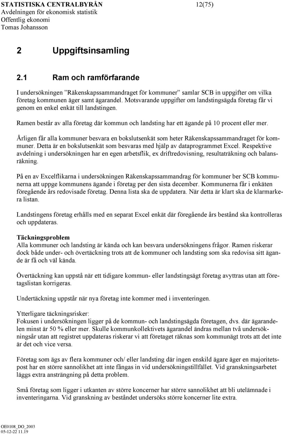 Motsvarande uppgifter om landstingsägda företag får vi genom en enkel enkät till landstingen. Ramen består av alla företag där kommun och landsting har ett ägande på 10 procent eller mer.