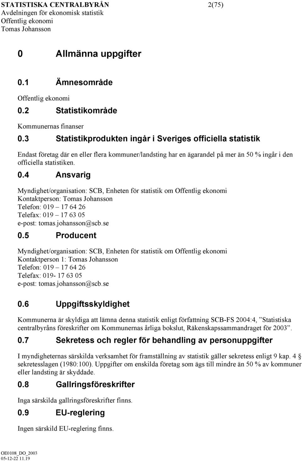 4 Ansvarig Myndighet/organisation: SCB, Enheten för statistik om Offentlig ekonomi Kontaktperson: Tomas Johansson Telefon: 019 17 64 26 Telefax: 019 17 63 05 e-post: tomas.johansson@scb.se 0.