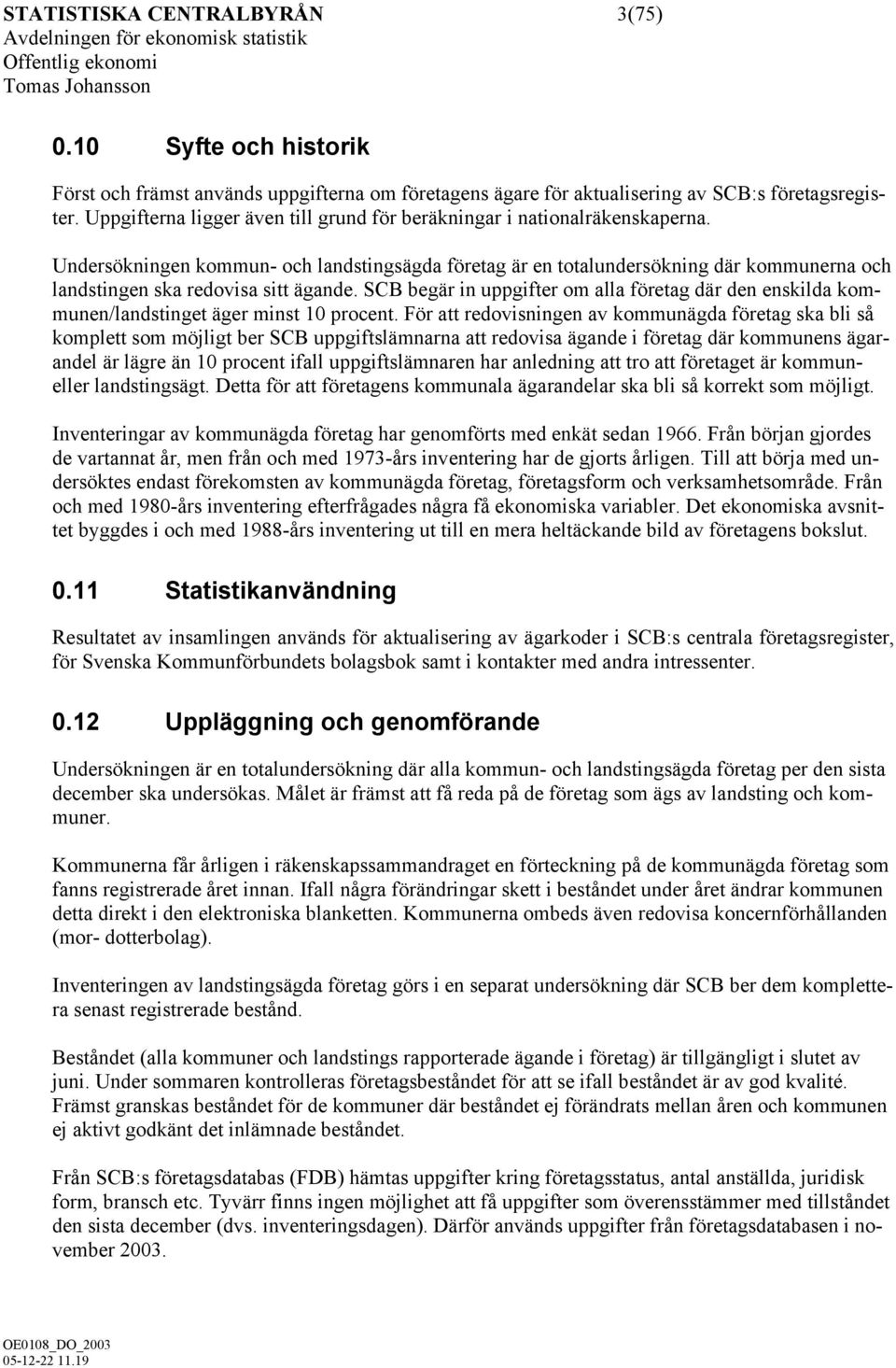 Undersökningen kommun- och landstingsägda företag är en totalundersökning där kommunerna och landstingen ska redovisa sitt ägande.