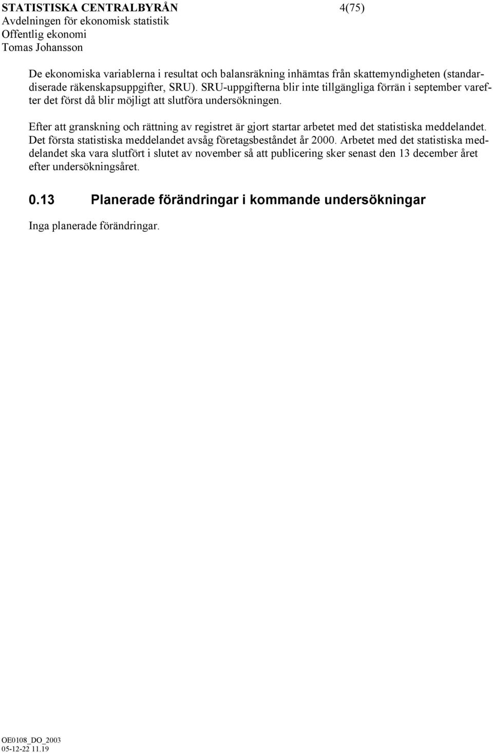 Efter att granskning och rättning av registret är gjort startar arbetet med det statistiska meddelandet. Det första statistiska meddelandet avsåg företagsbeståndet år 2000.