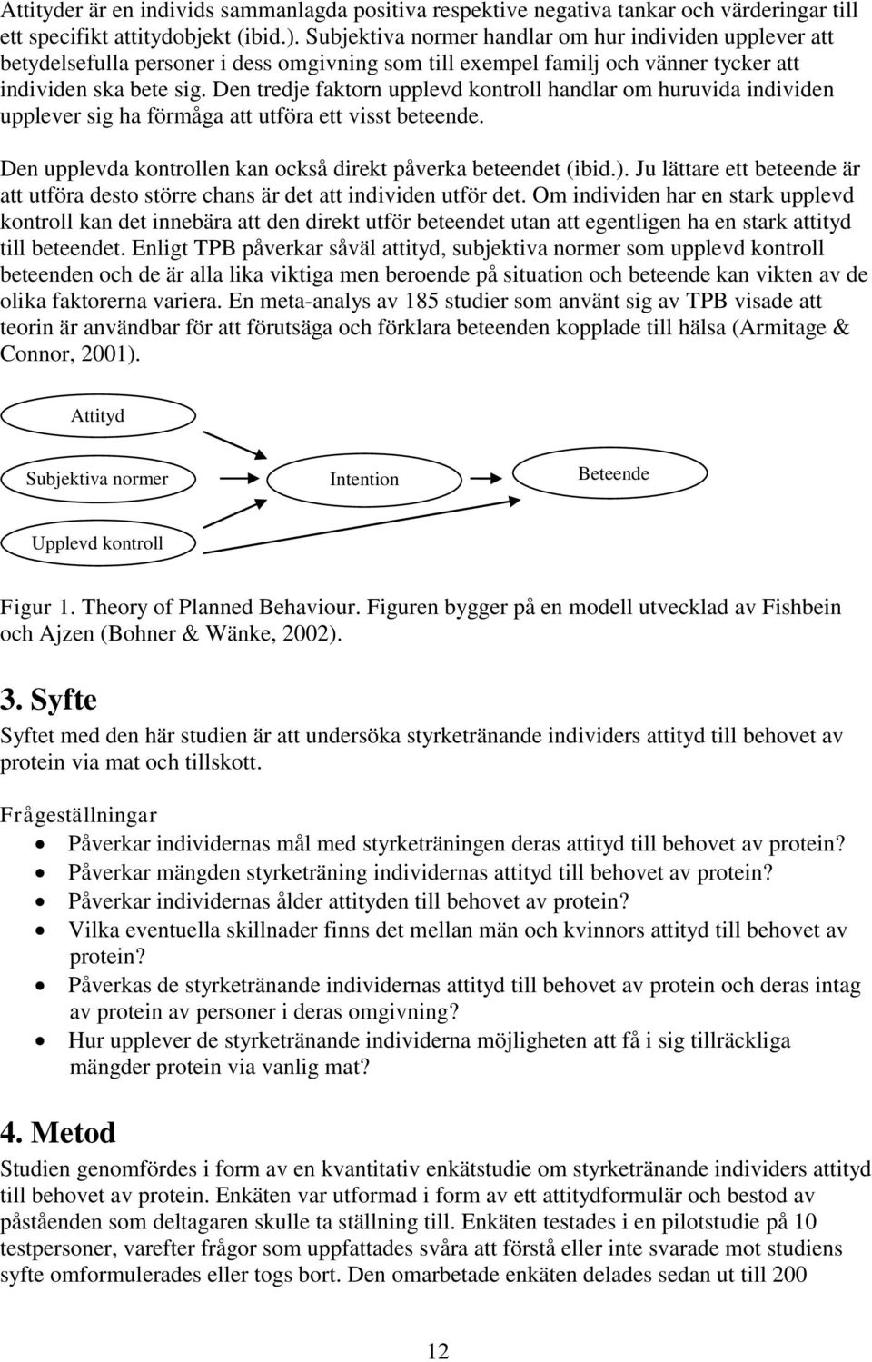 Den tredje faktorn upplevd kontroll handlar om huruvida individen upplever sig ha förmåga att utföra ett visst beteende. Den upplevda kontrollen kan också direkt påverka beteendet (ibid.).