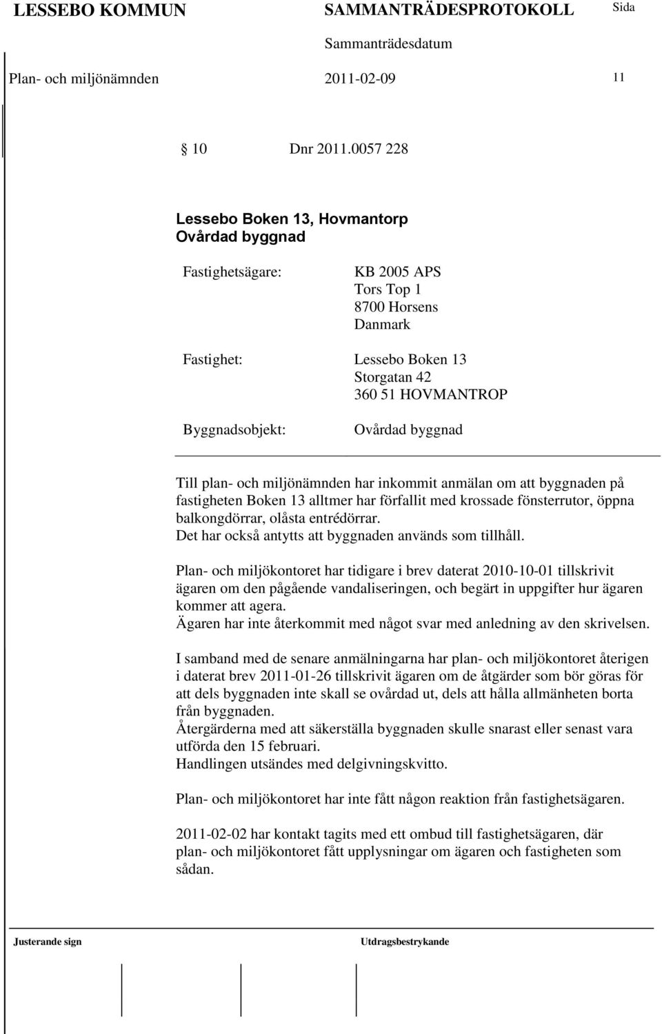 byggnad Till plan- och miljönämnden har inkommit anmälan om att byggnaden på fastigheten Boken 13 alltmer har förfallit med krossade fönsterrutor, öppna balkongdörrar, olåsta entrédörrar.