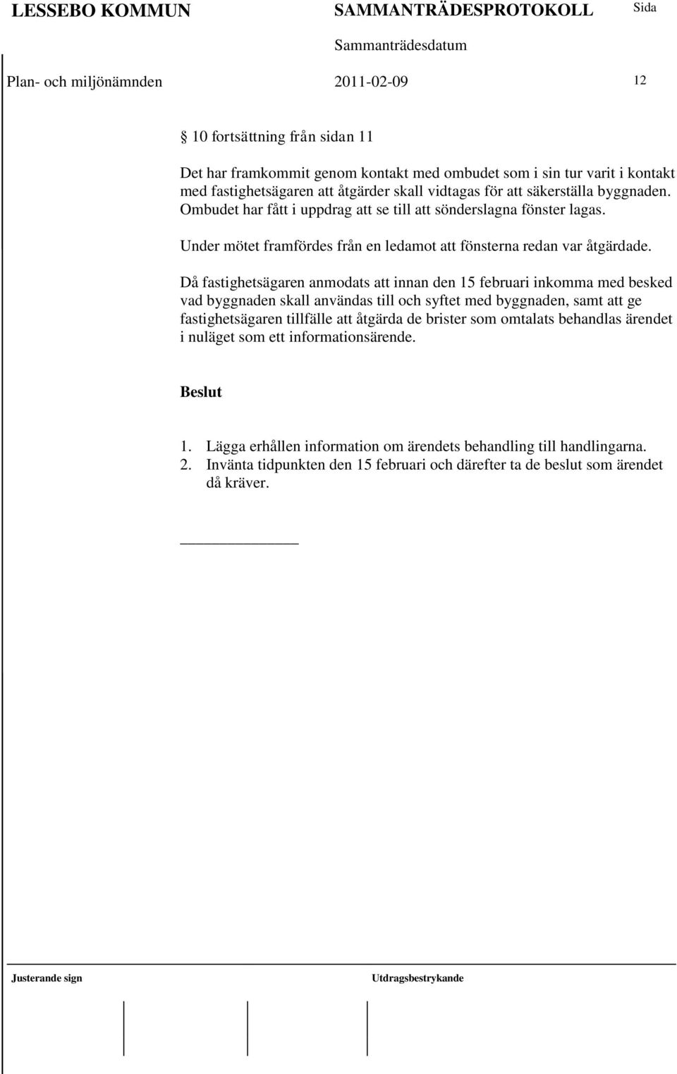 Då fastighetsägaren anmodats att innan den 15 februari inkomma med besked vad byggnaden skall användas till och syftet med byggnaden, samt att ge fastighetsägaren tillfälle att åtgärda de brister