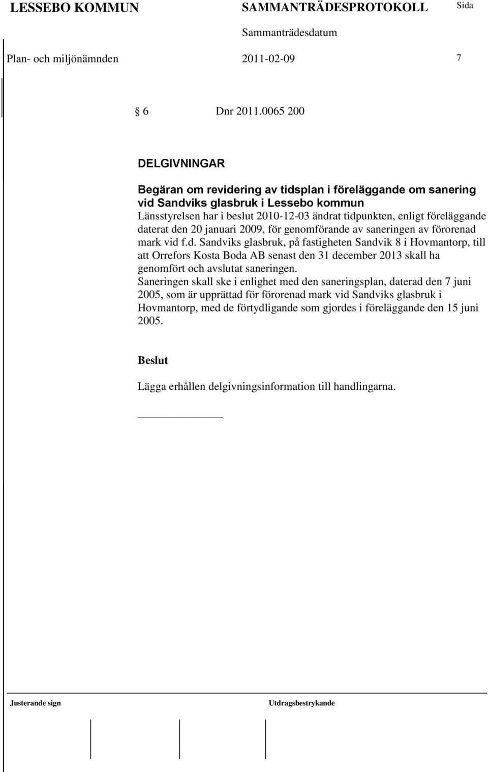 föreläggande daterat den 20 januari 2009, för genomförande av saneringen av förorenad mark vid f.d. Sandviks glasbruk, på fastigheten Sandvik 8 i Hovmantorp, till att Orrefors Kosta Boda AB senast den 31 december 2013 skall ha genomfört och avslutat saneringen.