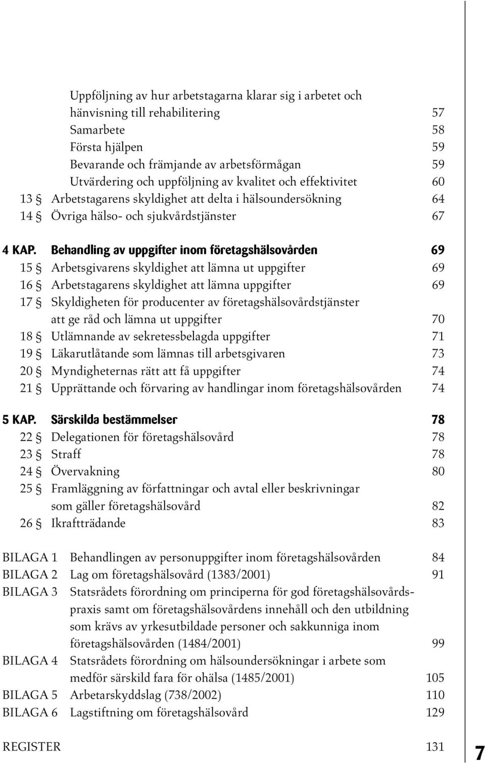 Behandling av uppgifter inom företagshälsovården 69 15 Arbetsgivarens skyldighet att lämna ut uppgifter 69 16 Arbetstagarens skyldighet att lämna uppgifter 69 17 Skyldigheten för producenter av