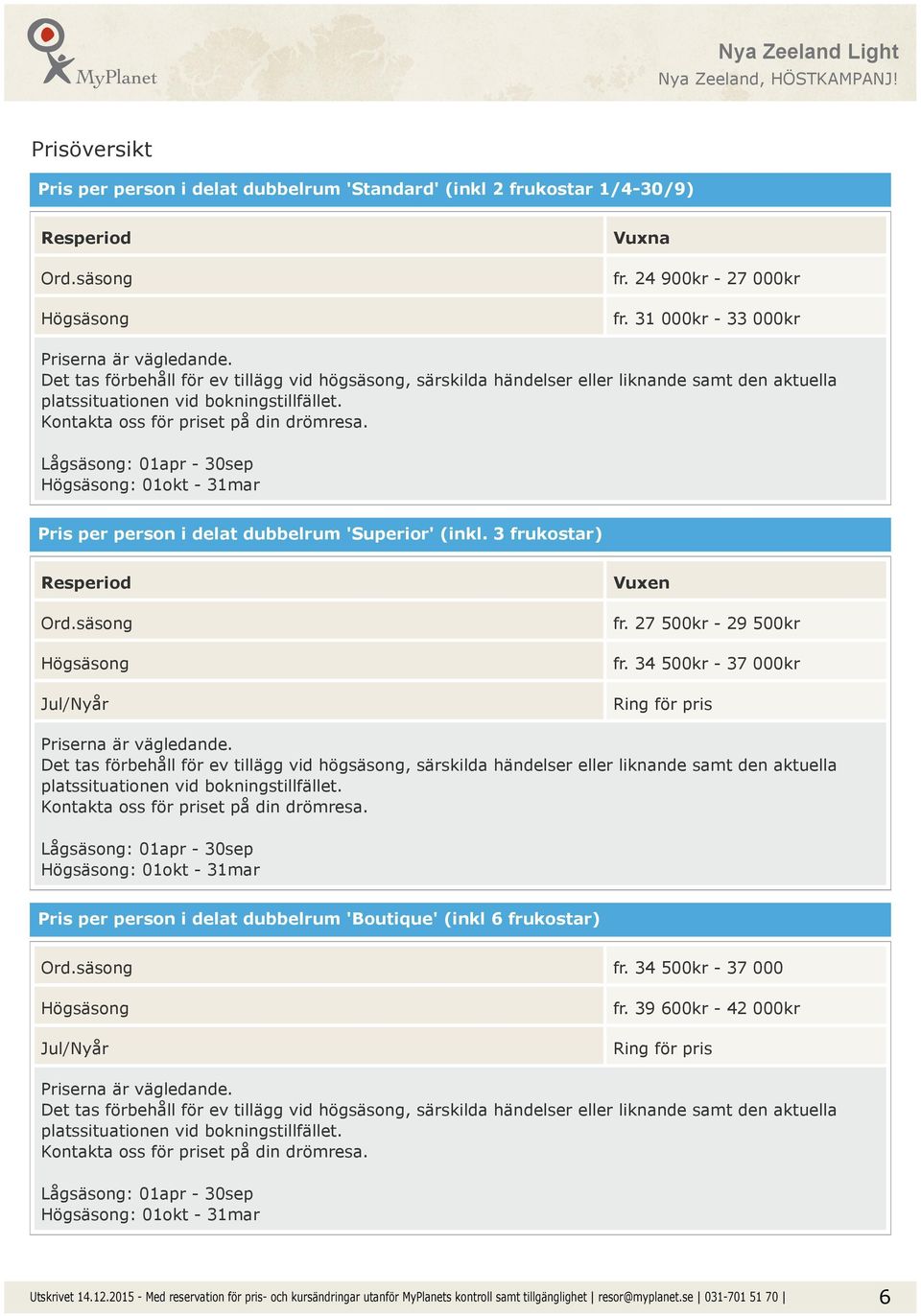 Lågsäsong: 01apr - 30sep Högsäsong: 01okt - 31mar Pris per person i delat dubbelrum 'Superior' (inkl. 3 frukostar) Resperiod Ord.säsong Högsäsong Jul/Nyår Vuxen fr. 27 500kr - 29 500kr fr.