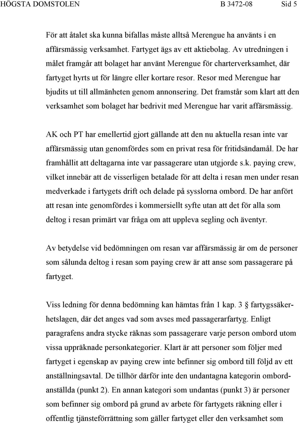 Resor med Merengue har bjudits ut till allmänheten genom annonsering. Det framstår som klart att den verksamhet som bolaget har bedrivit med Merengue har varit affärsmässig.