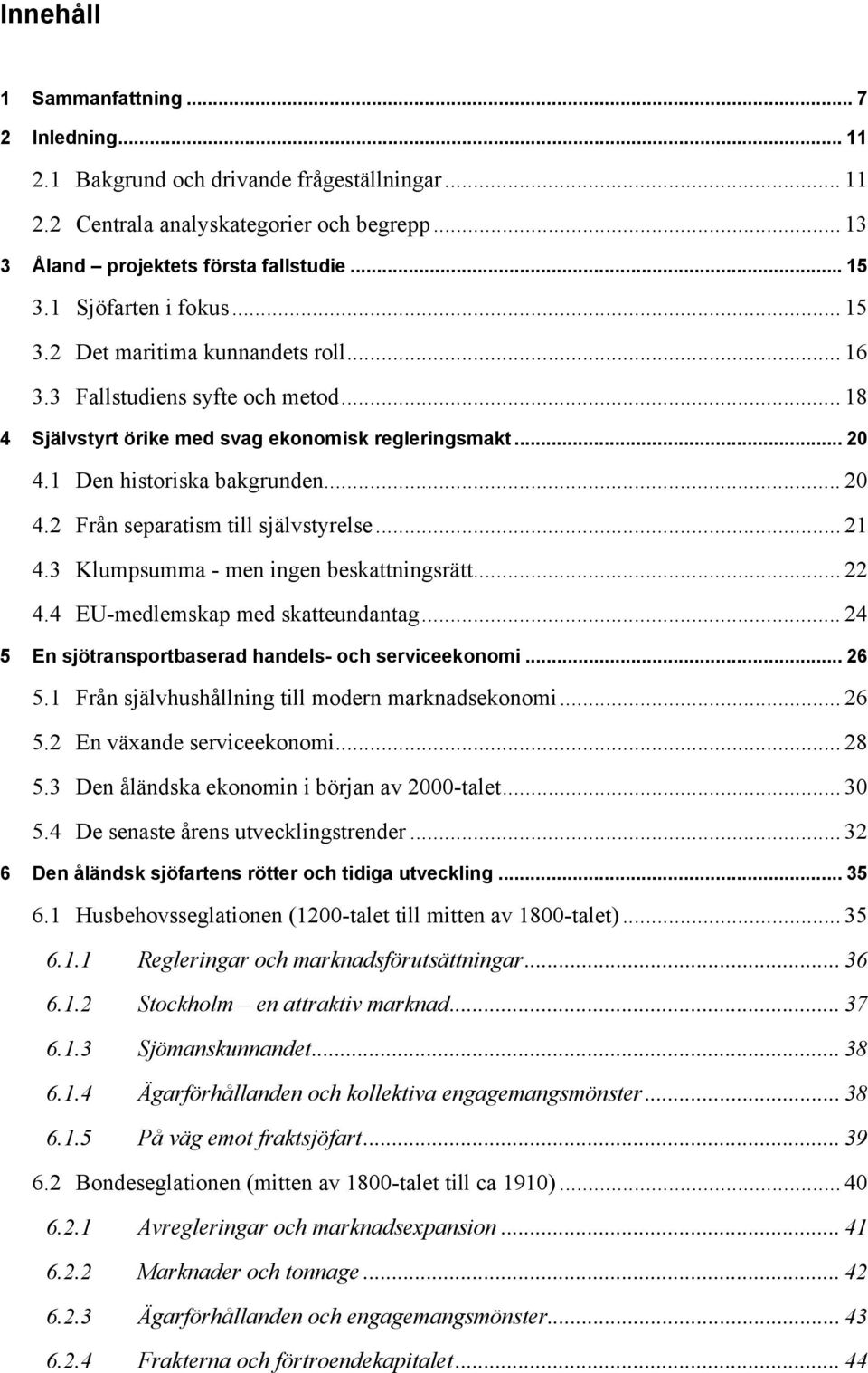 1 Den historiska bakgrunden... 20 4.2 Från separatism till självstyrelse... 21 4.3 Klumpsumma - men ingen beskattningsrätt... 22 4.4 EU-medlemskap med skatteundantag.