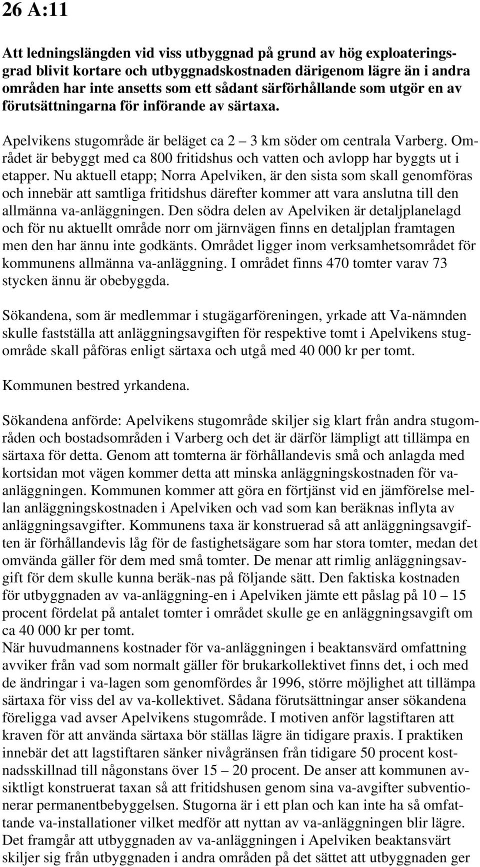 Området är bebyggt med ca 800 fritidshus och vatten och avlopp har byggts ut i etapper.