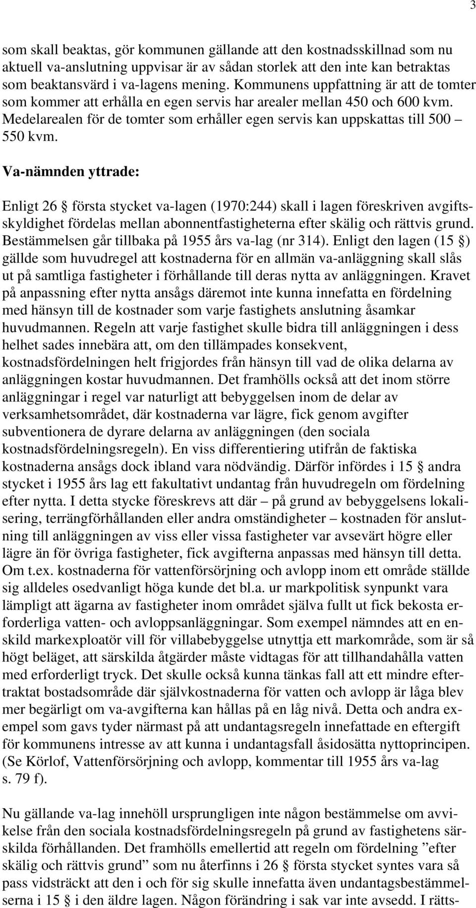 Va-nämnden yttrade: Enligt 26 första stycket va-lagen (1970:244) skall i lagen föreskriven avgiftsskyldighet fördelas mellan abonnentfastigheterna efter skälig och rättvis grund.