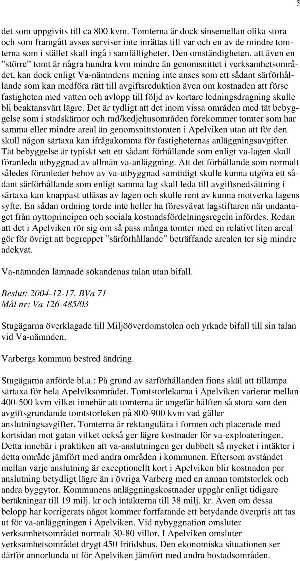 Den omständigheten, att även en större tomt är några hundra kvm mindre än genomsnittet i verksamhetsområdet, kan dock enligt Va-nämndens mening inte anses som ett sådant särförhållande som kan