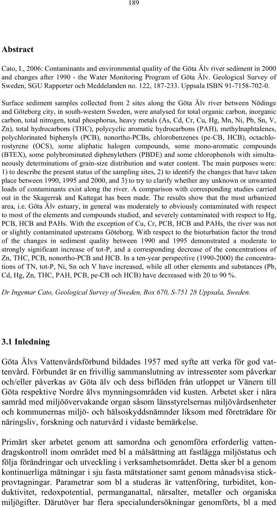 Surface sediment samples collected from 2 sites along the Göta Älv river between Nödinge and Göteborg city, in south-western Sweden, were analysed for total organic carbon, inorganic carbon, total