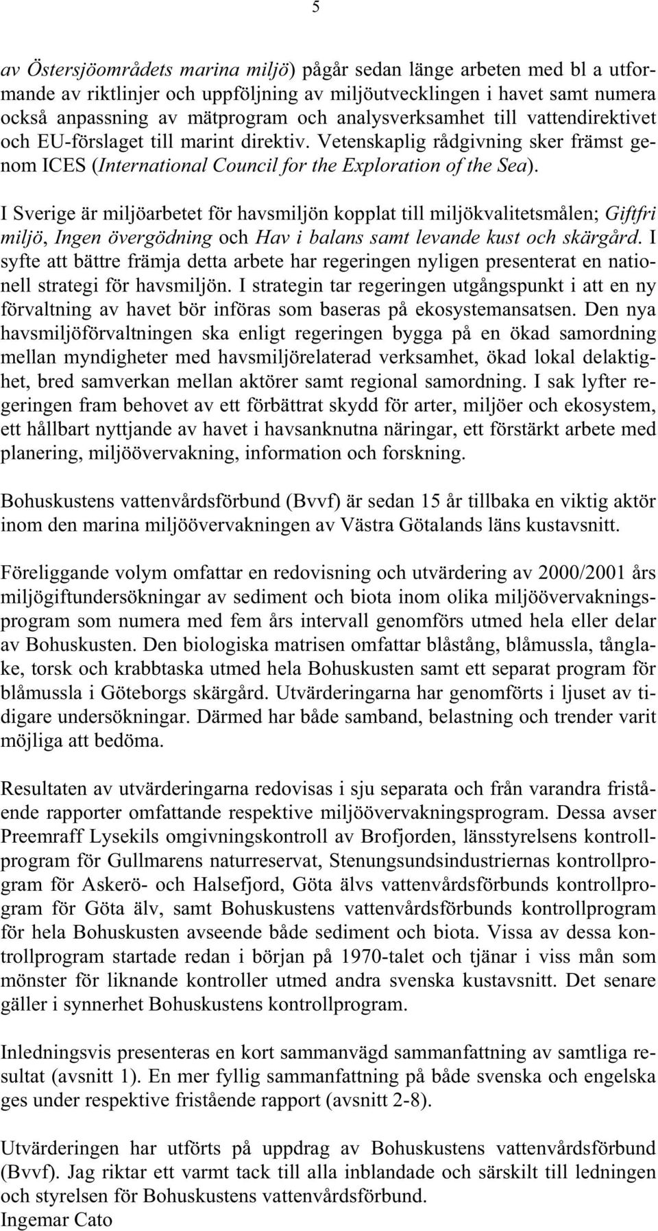 I Sverige är miljöarbetet för havsmiljön kopplat till miljökvalitetsmålen; Giftfri miljö, Ingen övergödning och Hav i balans samt levande kust och skärgård.