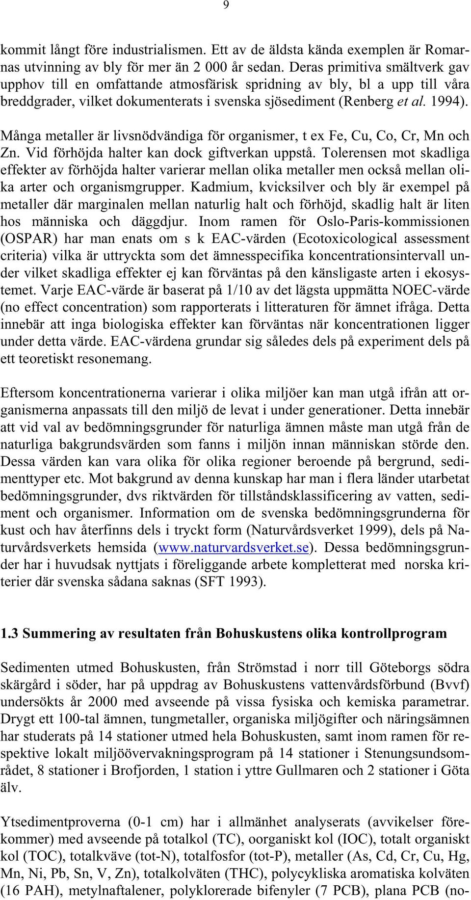 Många metaller är livsnödvändiga för organismer, t ex Fe, Cu, Co, Cr, Mn och Zn. Vid förhöjda halter kan dock giftverkan uppstå.