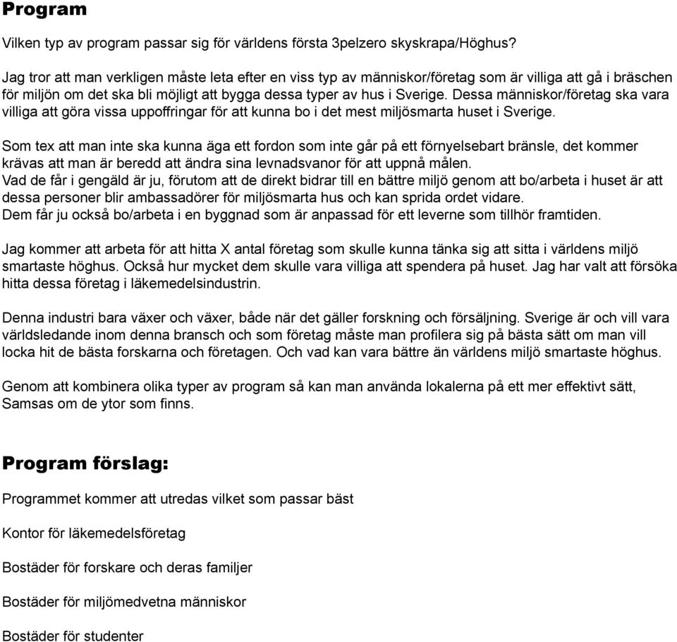 Dessa människor/företag ska vara villiga att göra vissa uppoffringar för att kunna bo i det mest miljösmarta huset i Sverige.