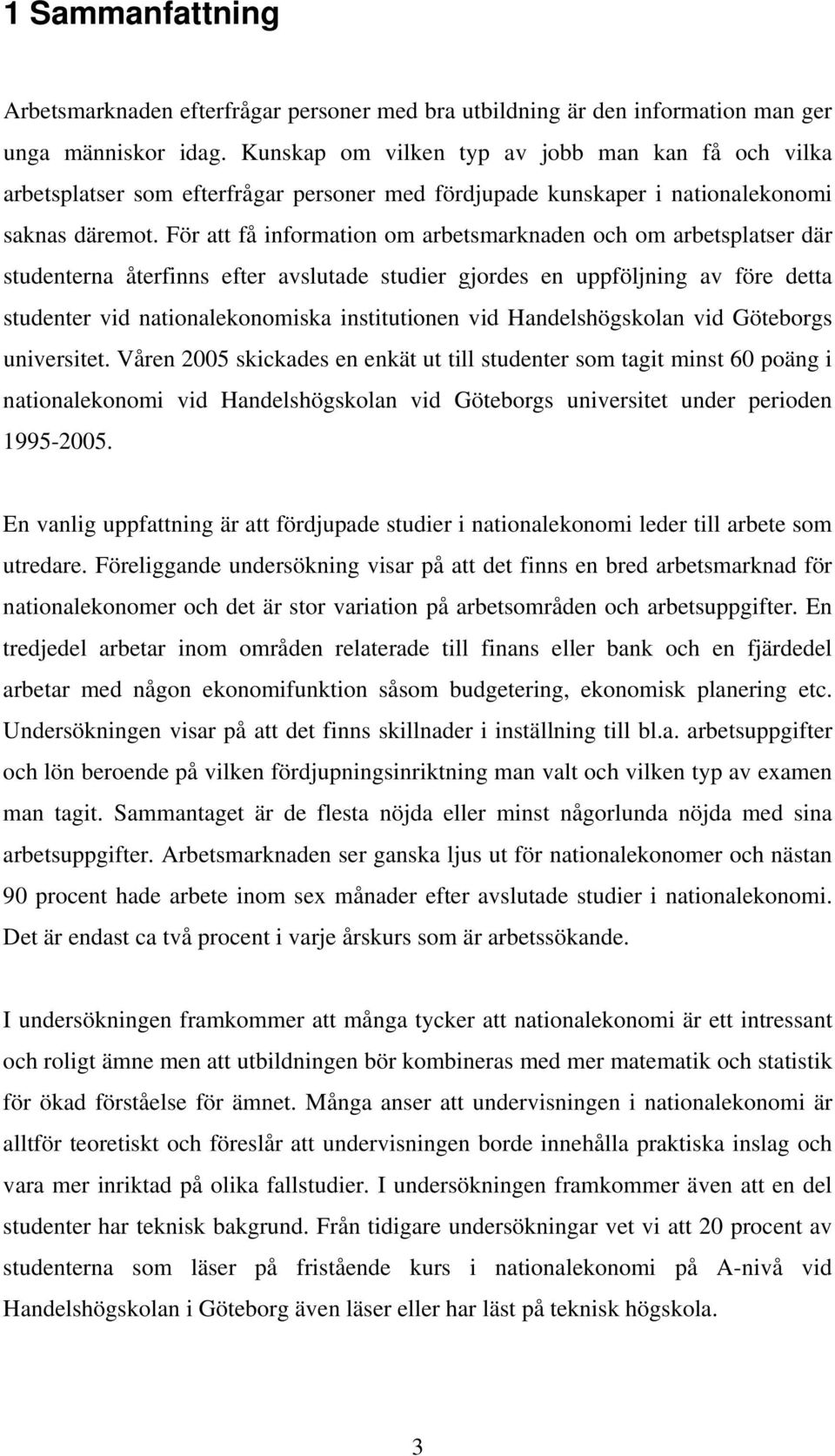 För att få information om arbetsmarknaden och om arbetsplatser där studenterna återfinns efter avslutade studier gjordes en uppföljning av före detta studenter vid nationalekonomiska institutionen