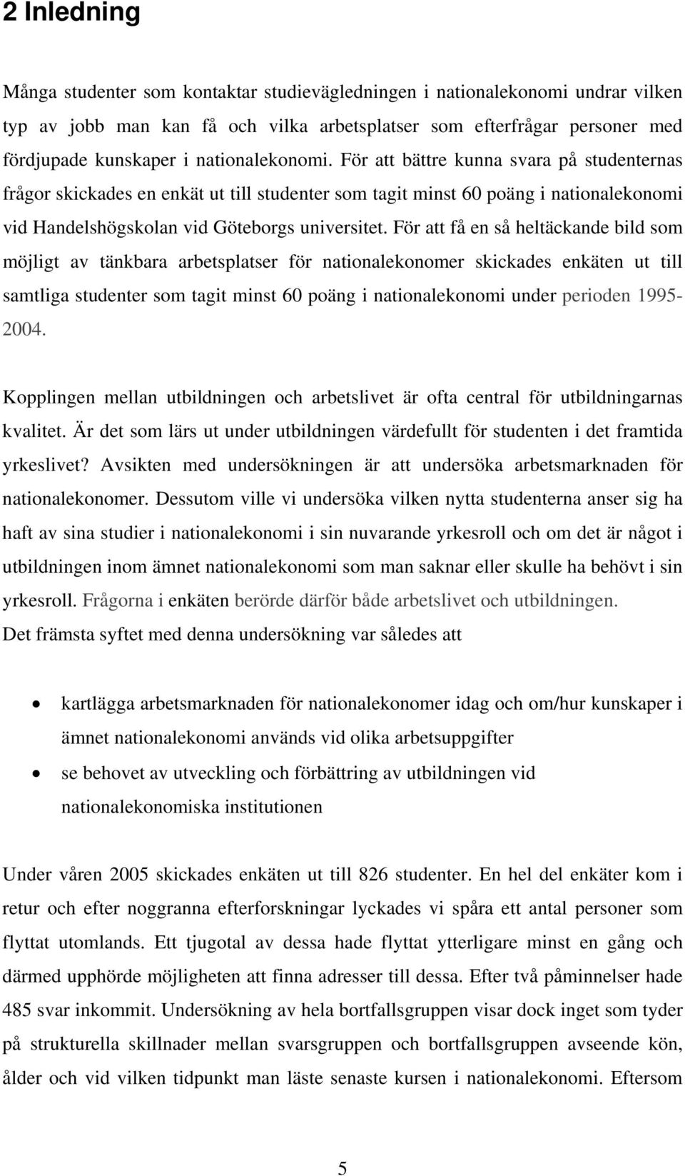 För att få en så heltäckande bild som möjligt av tänkbara arbetsplatser för nationalekonomer skickades enkäten ut till samtliga studenter som tagit minst 60 poäng i nationalekonomi under perioden