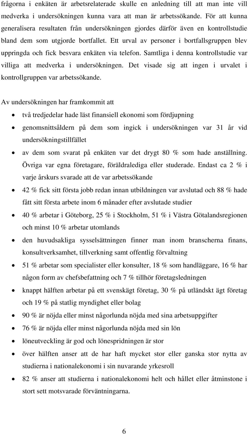 Ett urval av personer i bortfallsgruppen blev uppringda och fick besvara enkäten via telefon. Samtliga i denna kontrollstudie var villiga att medverka i undersökningen.