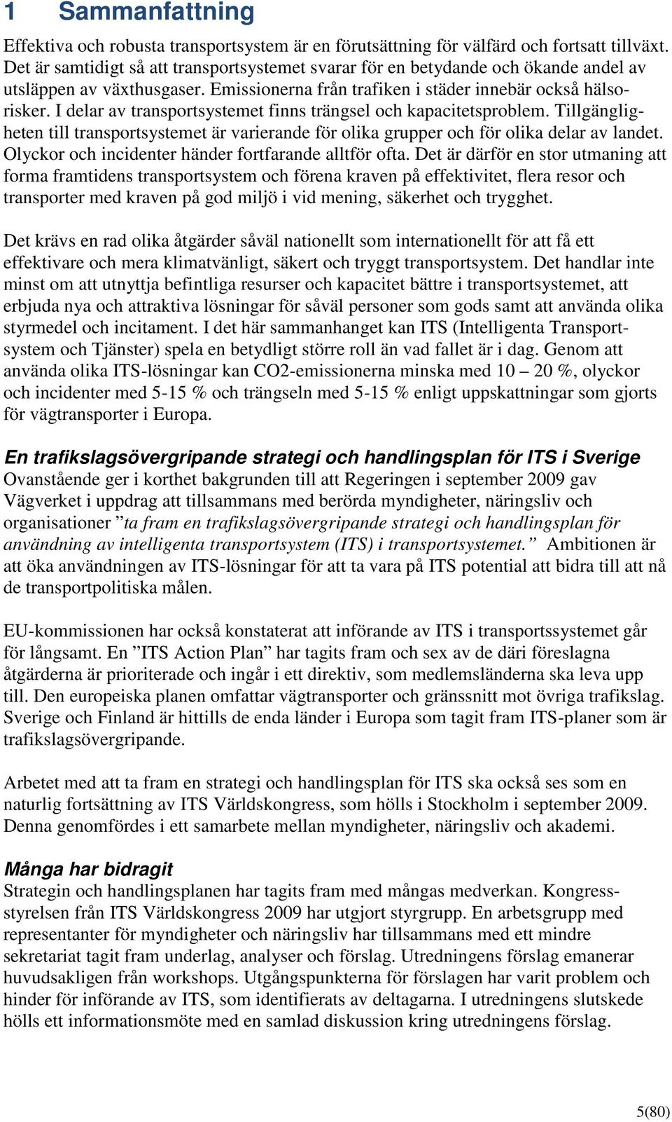 I delar av transportsystemet finns trängsel och kapacitetsproblem. Tillgängligheten till transportsystemet är varierande för olika grupper och för olika delar av landet.