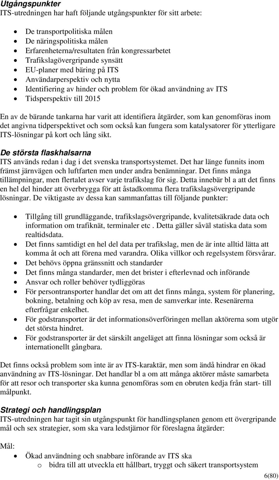 tankarna har varit att identifiera åtgärder, som kan genomföras inom det angivna tidperspektivet och som också kan fungera som katalysatorer för ytterligare ITS-lösningar på kort och lång sikt.