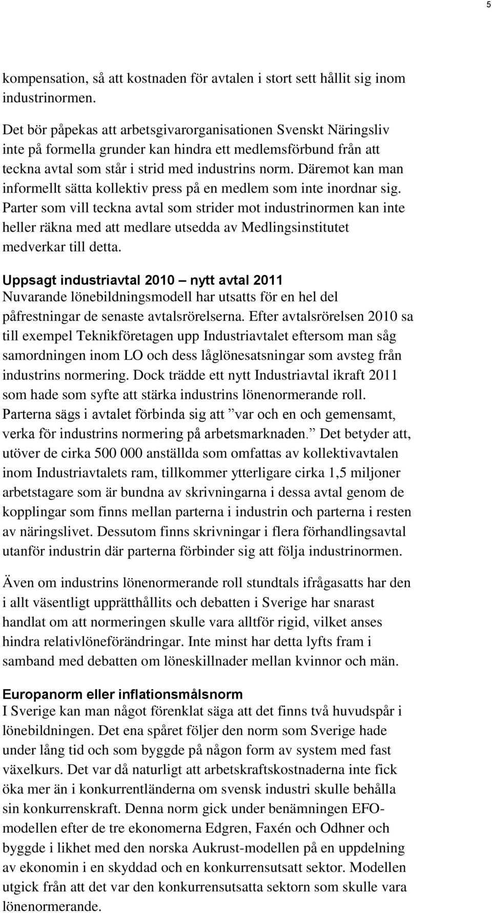 Däremot kan man informellt sätta kollektiv press på en medlem som inte inordnar sig.