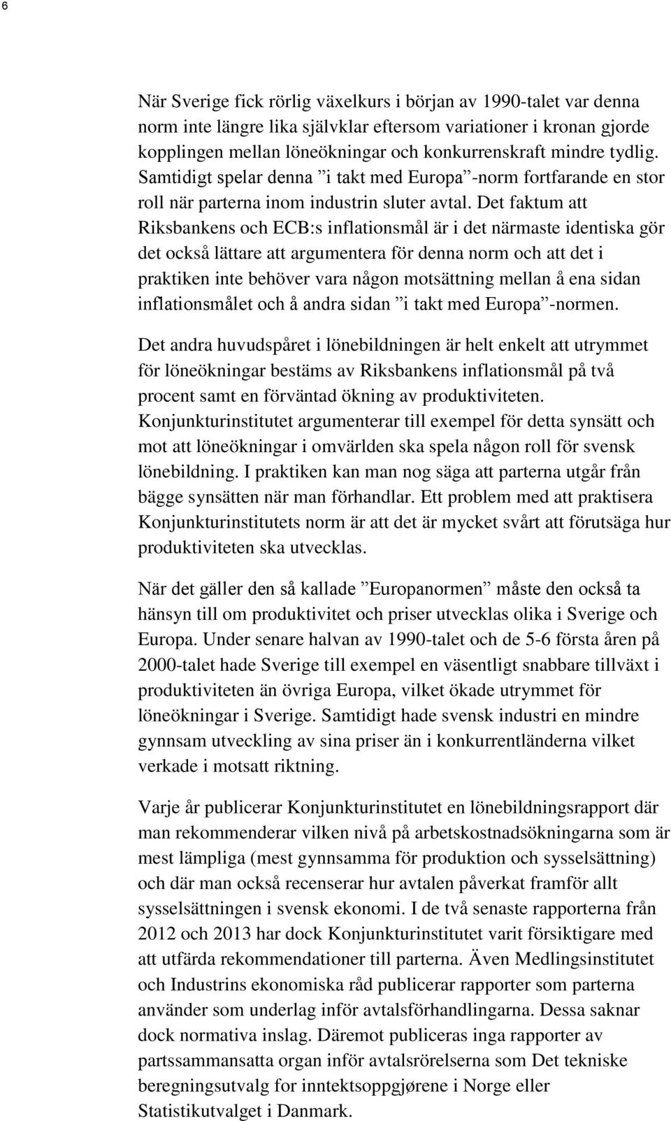 Det faktum att Riksbankens och ECB:s inflationsmål är i det närmaste identiska gör det också lättare att argumentera för denna norm och att det i praktiken inte behöver vara någon motsättning mellan