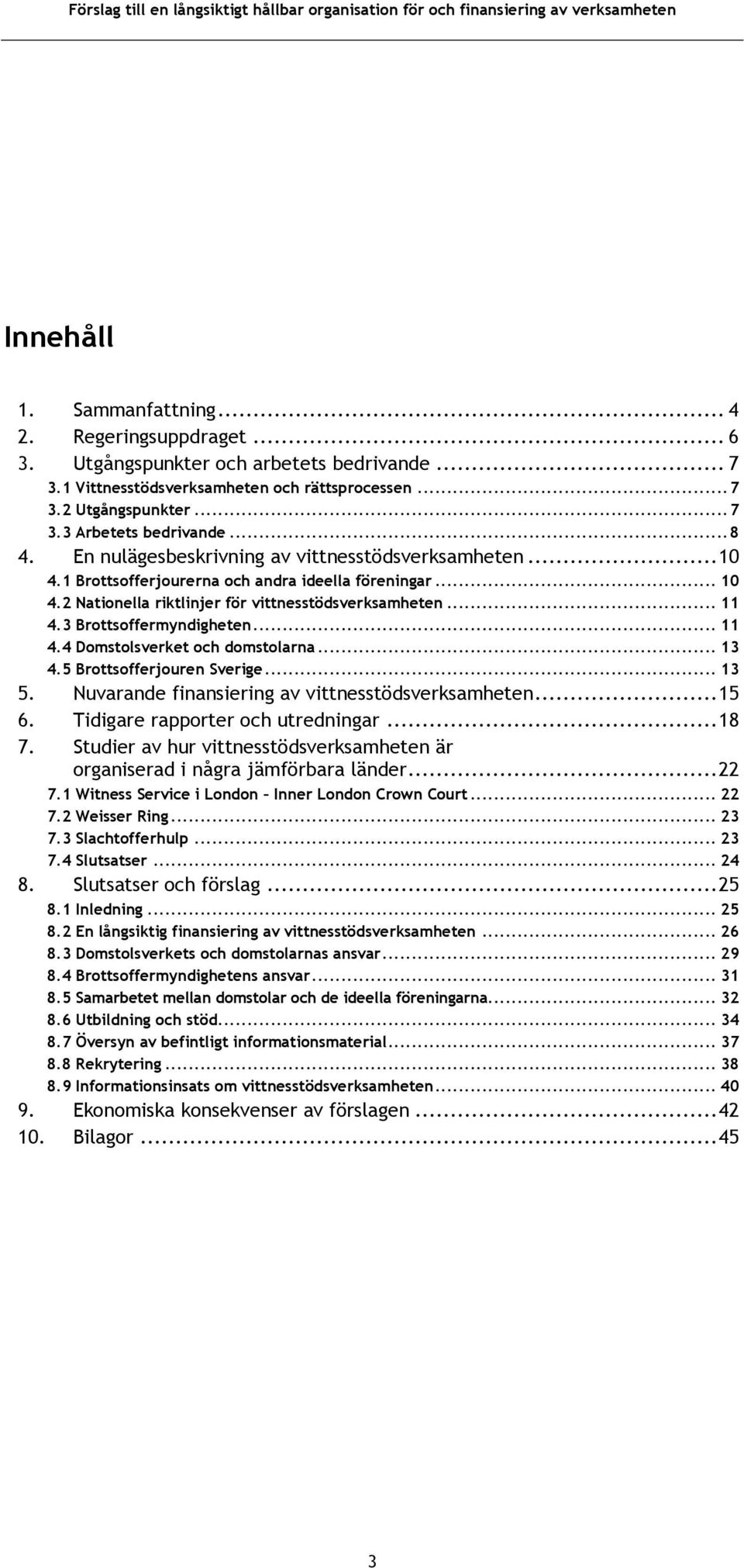 3 Brottsoffermyndigheten... 11 4.4 Domstolsverket och domstolarna... 13 4.5 Brottsofferjouren Sverige... 13 5. Nuvarande finansiering av vittnesstödsverksamheten... 15 6.