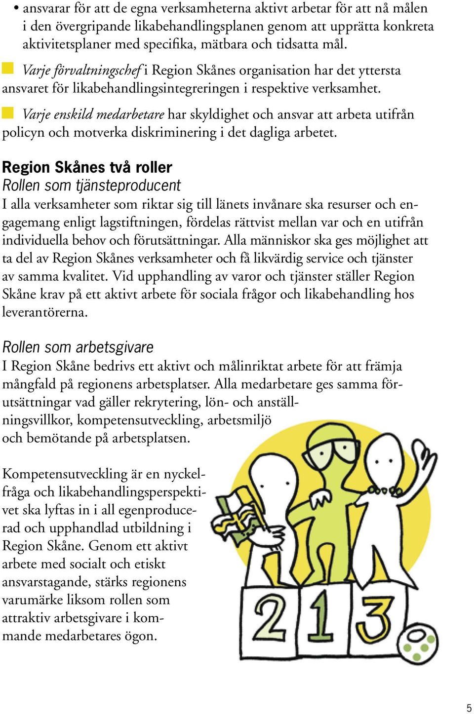Varje enskild medarbetare har skyldighet och ansvar att arbeta utifrån policyn och motverka diskriminering i det dagliga arbetet.