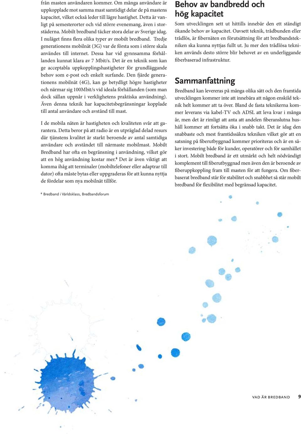 Tredje generationens mobilnät (3G) var de första som i större skala användes till internet. Dessa har vid gynnsamma förhållanden kunnat klara av 7 Mbit/s.