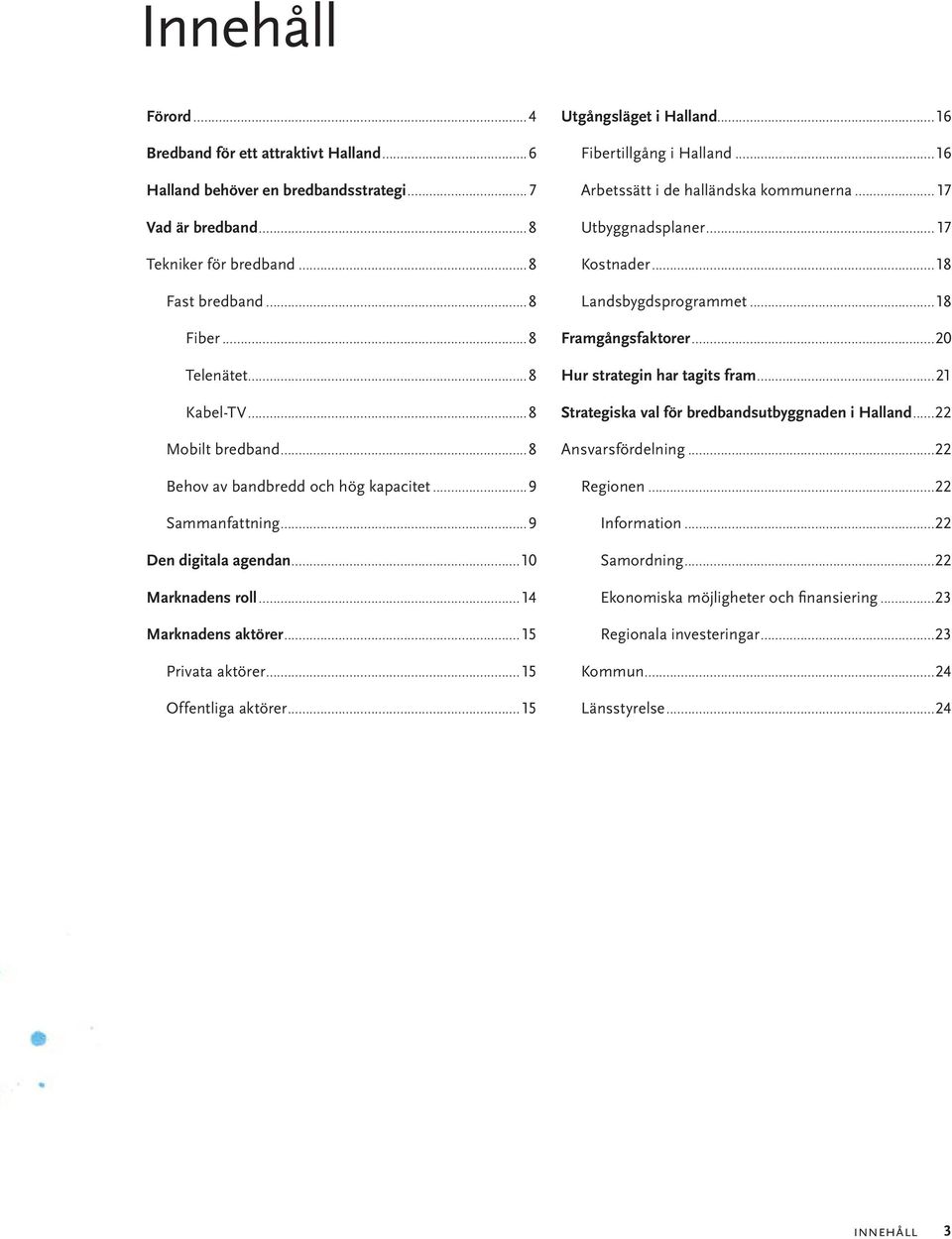 ..15 Utgångsläget i Halland...16 Fibertillgång i Halland...16 Arbetssätt i de halländska kommunerna...17 Utbyggnadsplaner...17 Kostnader...18 Landsbygdsprogrammet...18 Framgångsfaktorer.