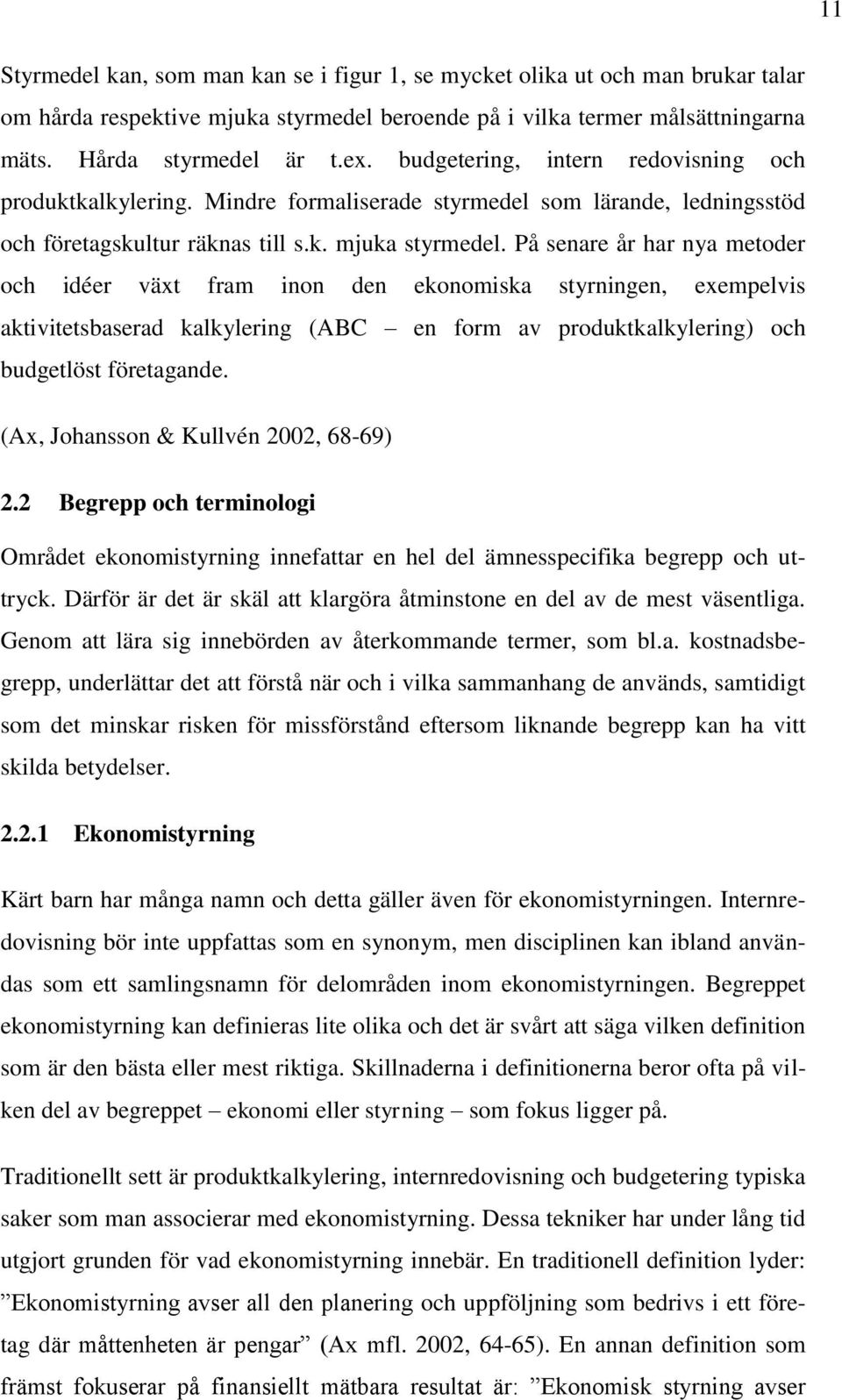 På senare år har nya metoder och idéer växt fram inon den ekonomiska styrningen, exempelvis aktivitetsbaserad kalkylering (ABC en form av produktkalkylering) och budgetlöst företagande.