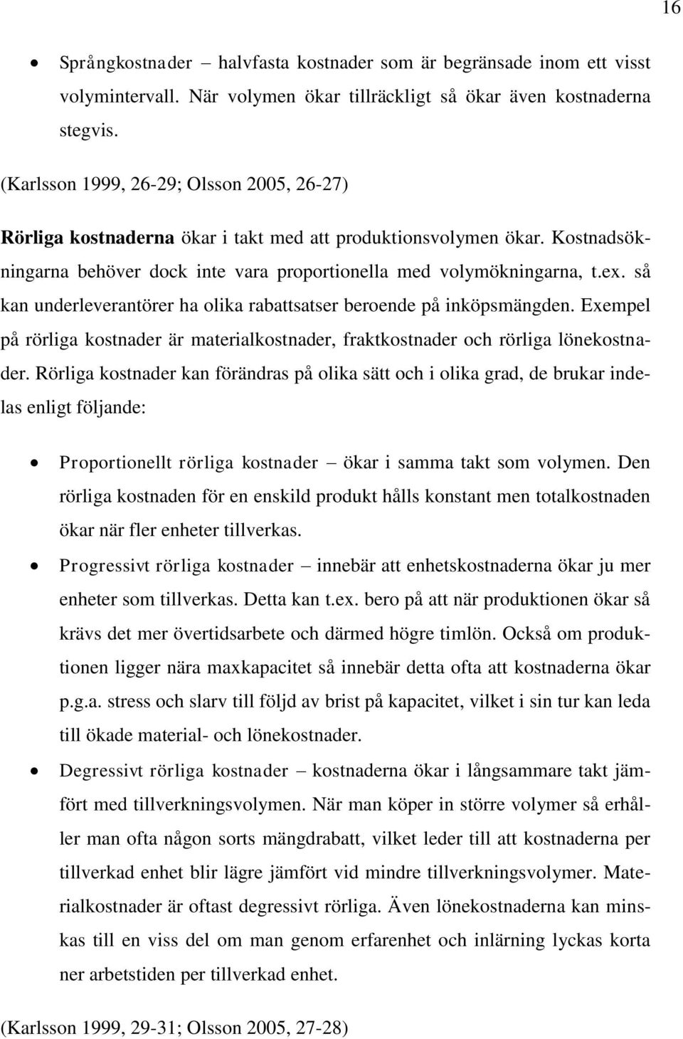 så kan underleverantörer ha olika rabattsatser beroende på inköpsmängden. Exempel på rörliga kostnader är materialkostnader, fraktkostnader och rörliga lönekostnader.