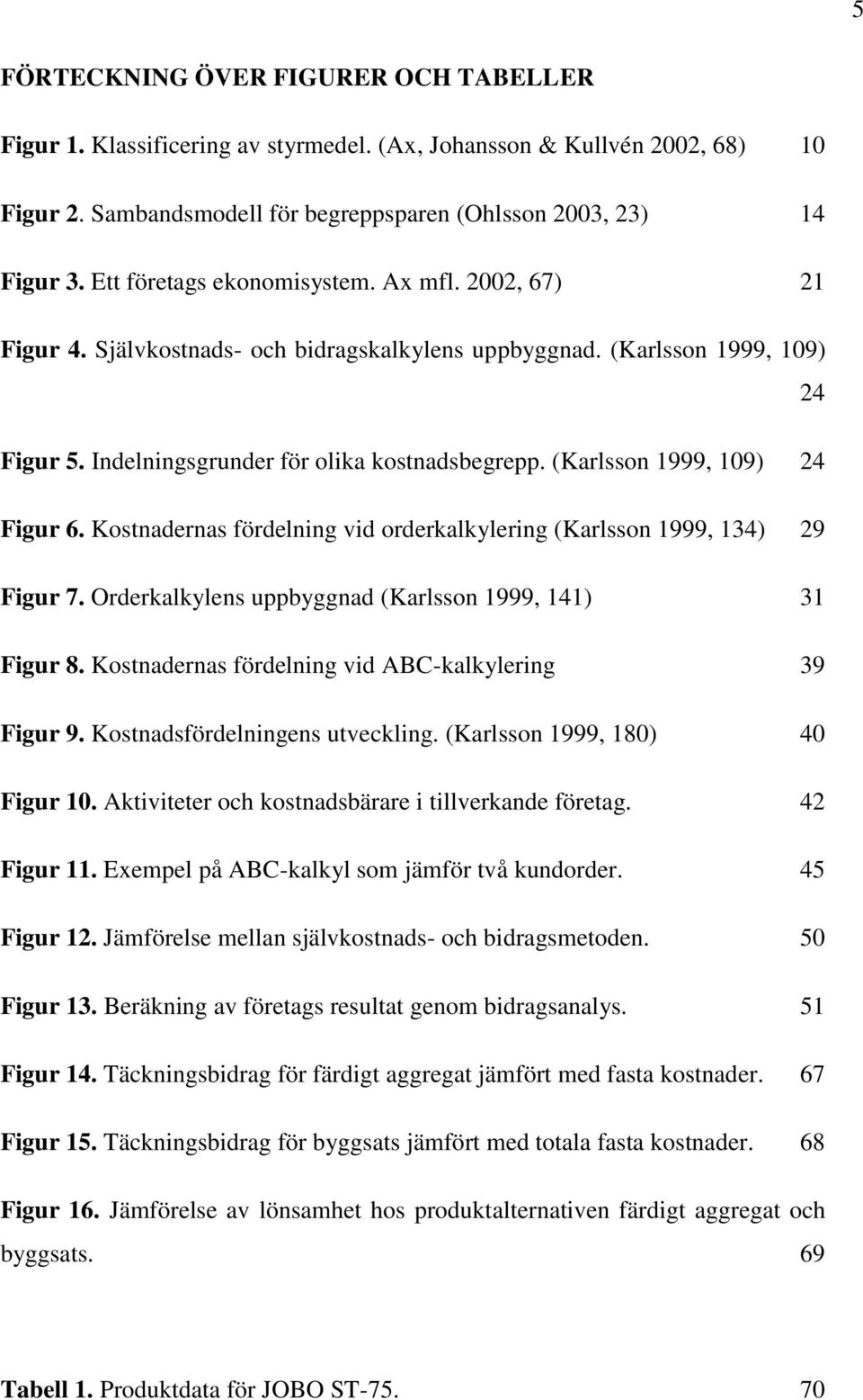 (Karlsson 1999, 109) 24 Figur 6. Kostnadernas fördelning vid orderkalkylering (Karlsson 1999, 134) 29 Figur 7. Orderkalkylens uppbyggnad (Karlsson 1999, 141) 31 Figur 8.