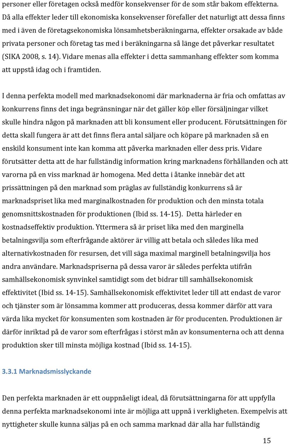 företag tas med i beräkningarna så länge det påverkar resultatet (SIKA 2008, s. 14). Vidare menas alla effekter i detta sammanhang effekter som komma att uppstå idag och i framtiden.