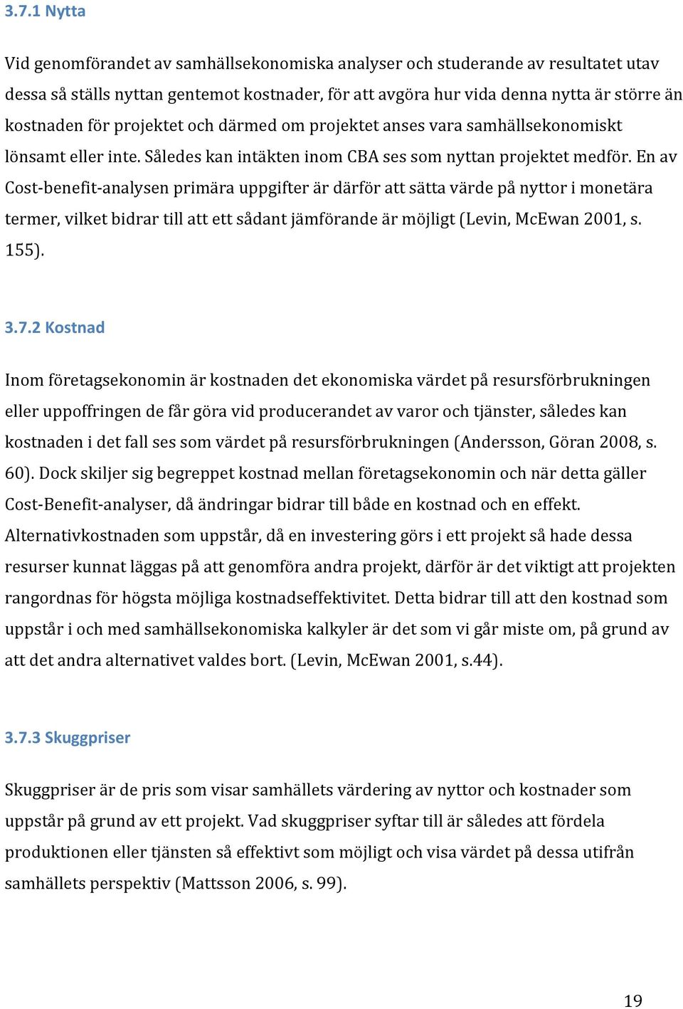 En av Cost- benefit- analysen primära uppgifter är därför att sätta värde på nyttor i monetära termer, vilket bidrar till att ett sådant jämförande är möjligt (Levin, McEwan 2001, s. 155). 3.7.