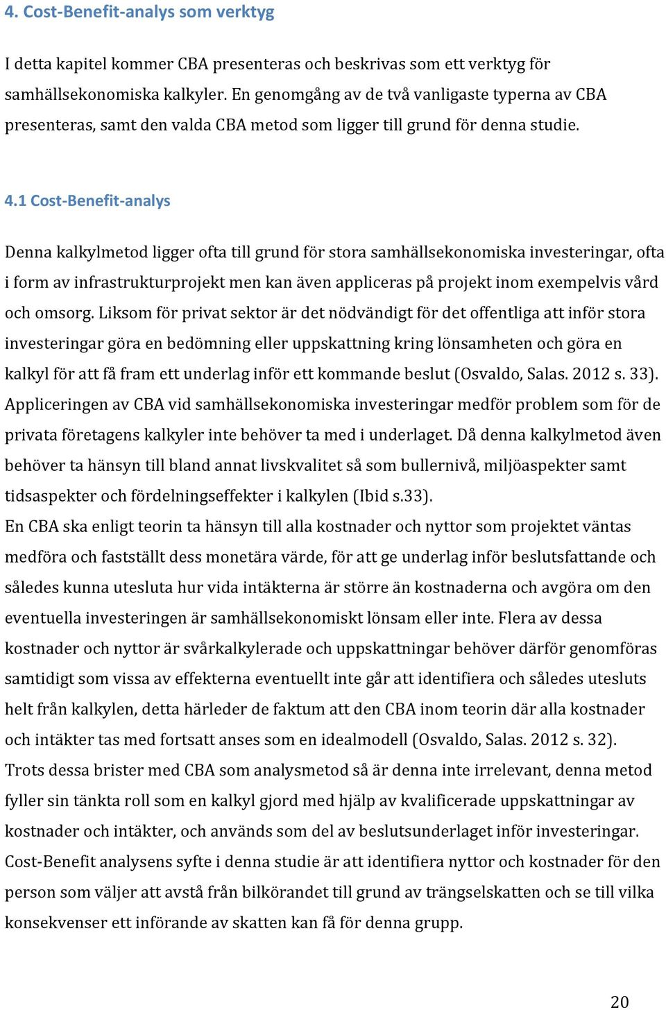 1 Cost- Benefit- analys Denna kalkylmetod ligger ofta till grund för stora samhällsekonomiska investeringar, ofta i form av infrastrukturprojekt men kan även appliceras på projekt inom exempelvis